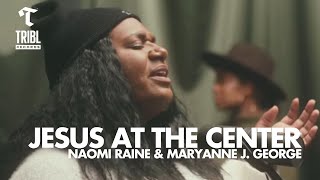 Jesus At The Center feat Naomi Raine amp Maryanne J George  Maverick City Music  TRIBL [upl. by Helen]